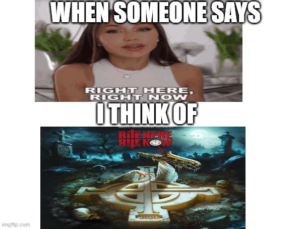 RITE HERE RITE NOW | WHEN SOMEONE SAYS; I THINK OF | image tagged in ghost | made w/ Imgflip meme maker