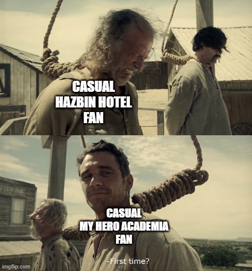 When you can't defend your own fandoms | CASUAL
HAZBIN HOTEL
FAN; CASUAL
MY HERO ACADEMIA
FAN | image tagged in first time | made w/ Imgflip meme maker