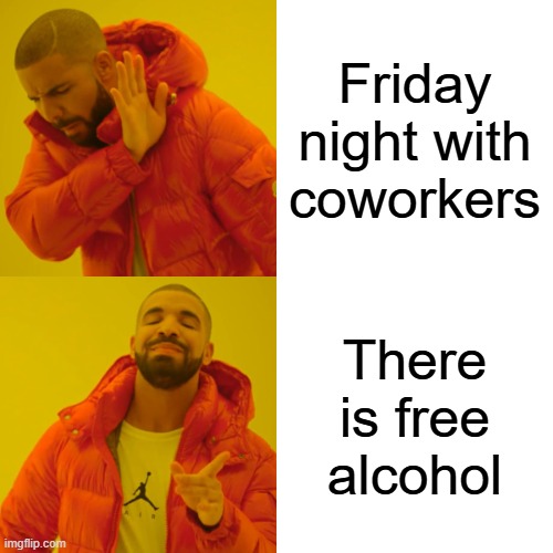 Friday with coworkers | Friday night with coworkers; There is free alcohol | image tagged in memes,drake hotline bling | made w/ Imgflip meme maker
