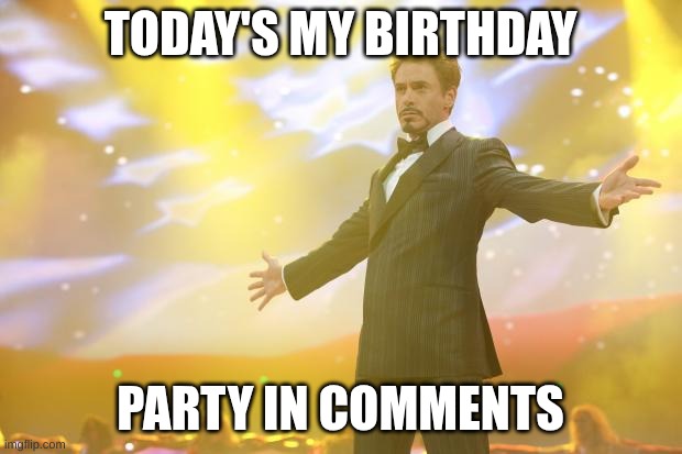 Tony Stark success | TODAY'S MY BIRTHDAY; PARTY IN COMMENTS | image tagged in tony stark success,memes,funny,happy birthday,why are you reading the tags | made w/ Imgflip meme maker