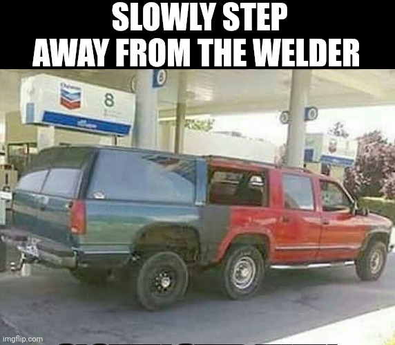 Slowly Step Away From The Welder | SLOWLY STEP AWAY FROM THE WELDER | image tagged in chris joines | made w/ Imgflip meme maker