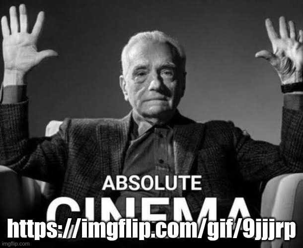 Absolute Cinema | https://imgflip.com/gif/9jjjrp | image tagged in absolute cinema | made w/ Imgflip meme maker