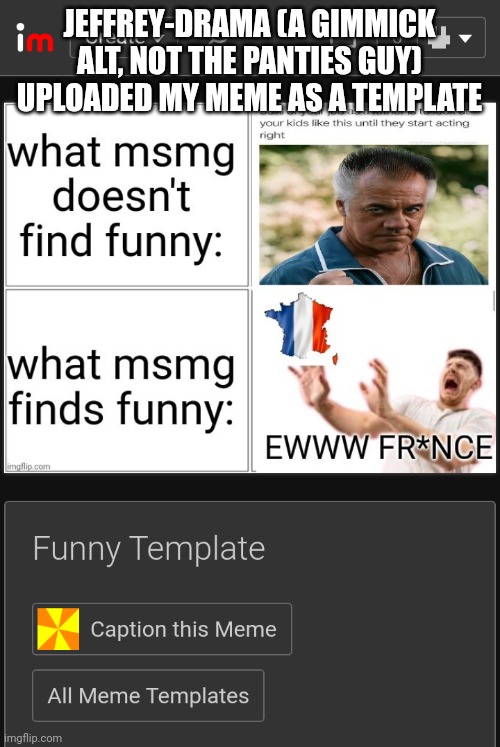 JEFFREY-DRAMA (A GIMMICK ALT, NOT THE PANTIES GUY) UPLOADED MY MEME AS A TEMPLATE | made w/ Imgflip meme maker