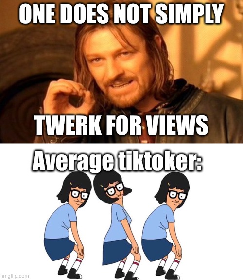 Everyone do be twerking | ONE DOES NOT SIMPLY; TWERK FOR VIEWS; Average tiktoker: | image tagged in memes,one does not simply,funny,relatable | made w/ Imgflip meme maker