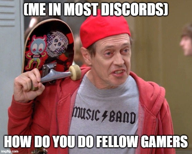 Steve Buscemi Fellow Kids | (ME IN MOST DISCORDS); HOW DO YOU DO FELLOW GAMERS | image tagged in steve buscemi fellow kids | made w/ Imgflip meme maker