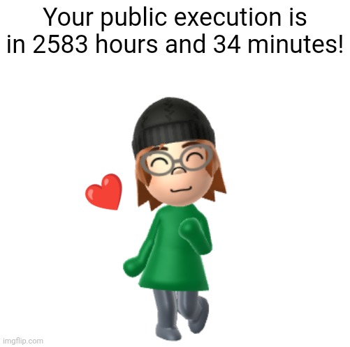 I LOVE MIIS | Your public execution is in 2583 hours and 34 minutes! ❤ | made w/ Imgflip meme maker
