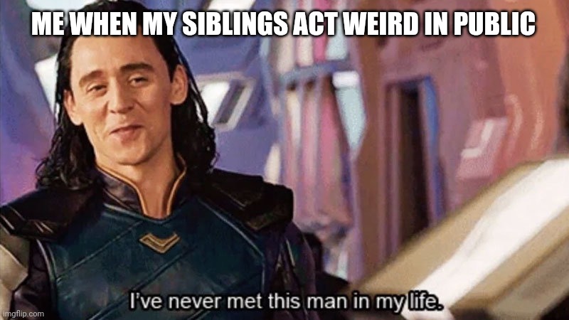 I dont need a title | ME WHEN MY SIBLINGS ACT WEIRD IN PUBLIC | image tagged in i have never met this man in my life,idk,relatable,meme | made w/ Imgflip meme maker