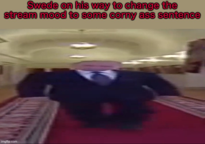 DarthSwede? More like DarthWeed | Swede on his way to change the stream mood to some corny ass sentence | image tagged in wide putin | made w/ Imgflip meme maker