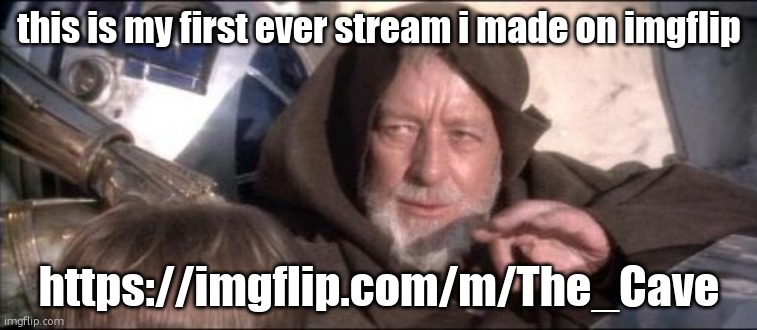 https://imgflip.com/m/The_Cave | this is my first ever stream i made on imgflip; https://imgflip.com/m/The_Cave | image tagged in memes,these aren't the droids you were looking for | made w/ Imgflip meme maker