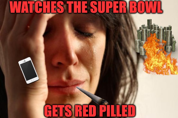 First World Problems | WATCHES THE SUPER BOWL; GETS RED PILLED | image tagged in first world problems,super bowl,trump,musk,political memes,red pill | made w/ Imgflip meme maker