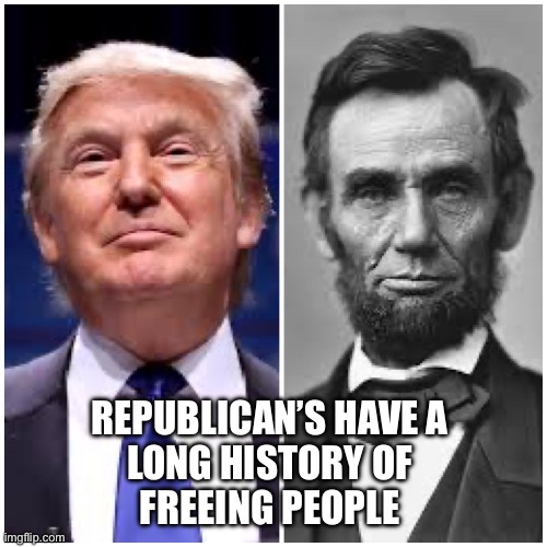 Republicans are NAZI? | REPUBLICAN’S HAVE A 
LONG HISTORY OF 
FREEING PEOPLE | image tagged in real trump lincoln | made w/ Imgflip meme maker