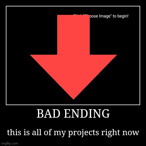 ??? | BAD ENDING | this is all of my projects right now | image tagged in funny,demotivationals,sad but true | made w/ Imgflip demotivational maker