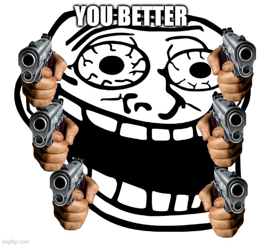 Crazy Trollface | YOU BETTER | image tagged in crazy trollface | made w/ Imgflip meme maker