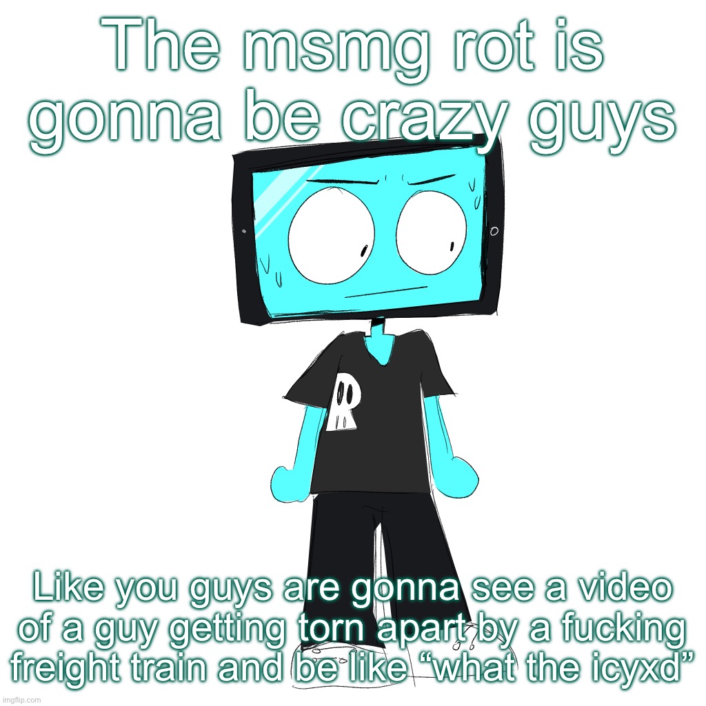 IcyXD concerned | The msmg rot is gonna be crazy guys; Like you guys are gonna see a video of a guy getting torn apart by a fucking freight train and be like “what the icyxd” | image tagged in icyxd concerned | made w/ Imgflip meme maker