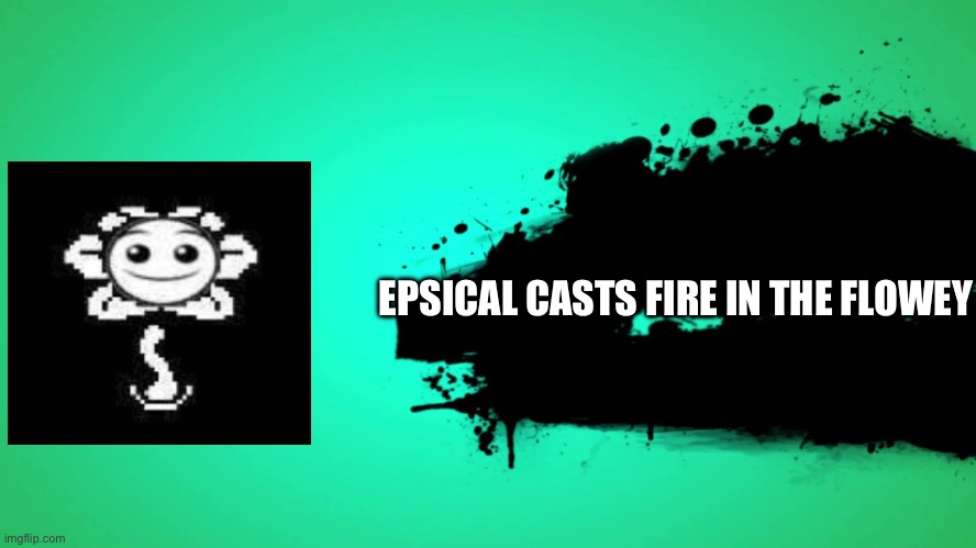 EVERYONE JOINS THE BATTLE | EPSICAL CASTS FIRE IN THE FLOWEY | image tagged in everyone joins the battle | made w/ Imgflip meme maker