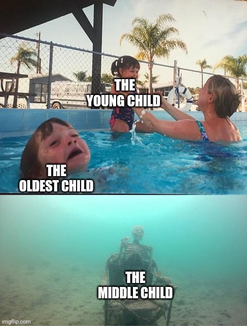 sinking skeleton | THE YOUNG CHILD; THE OLDEST CHILD; THE MIDDLE CHILD | image tagged in sinking skeleton | made w/ Imgflip meme maker