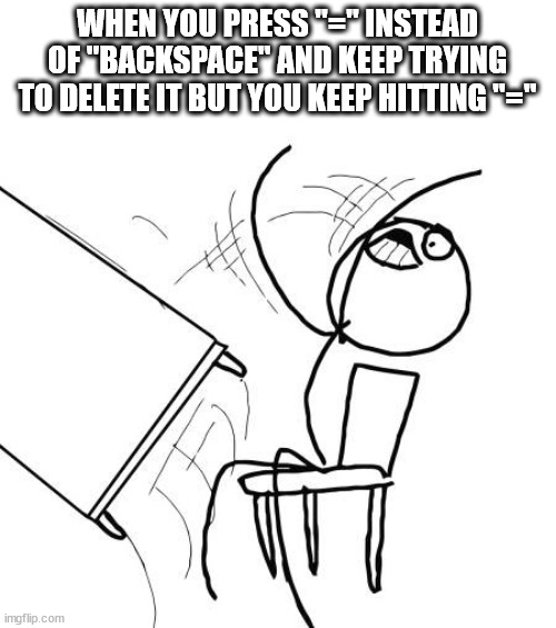 please tell me I'm not the only one with this problem | WHEN YOU PRESS "=" INSTEAD OF "BACKSPACE" AND KEEP TRYING TO DELETE IT BUT YOU KEEP HITTING "=" | image tagged in memes,table flip guy,typing | made w/ Imgflip meme maker