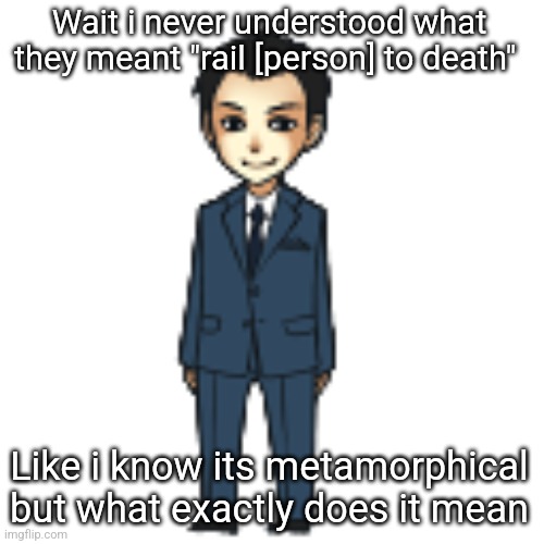 Moriarty but a shimeji | Wait i never understood what they meant "rail [person] to death"; Like i know its metamorphical but what exactly does it mean | image tagged in moriarty but a shimeji | made w/ Imgflip meme maker