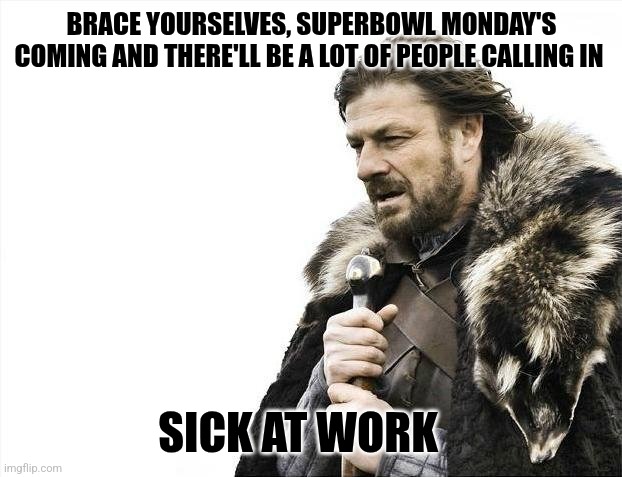 Superbowl | BRACE YOURSELVES, SUPERBOWL MONDAY'S COMING AND THERE'LL BE A LOT OF PEOPLE CALLING IN; SICK AT WORK | image tagged in memes,brace yourselves x is coming | made w/ Imgflip meme maker