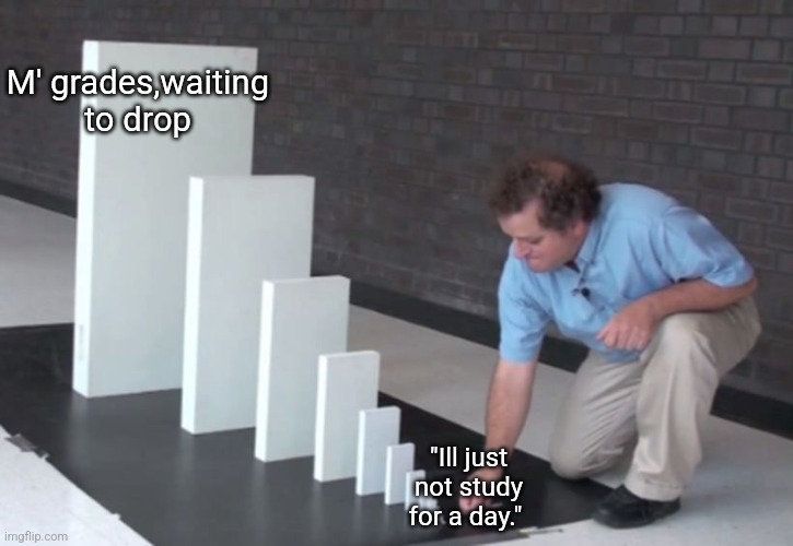 Domino Effect | M' grades,waiting to drop; "Ill just not study for a day." | image tagged in domino effect | made w/ Imgflip meme maker