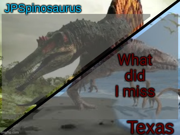 JPSpinosaurus x Texas shared template | What did I miss | image tagged in jpspinosaurus x texas shared template | made w/ Imgflip meme maker