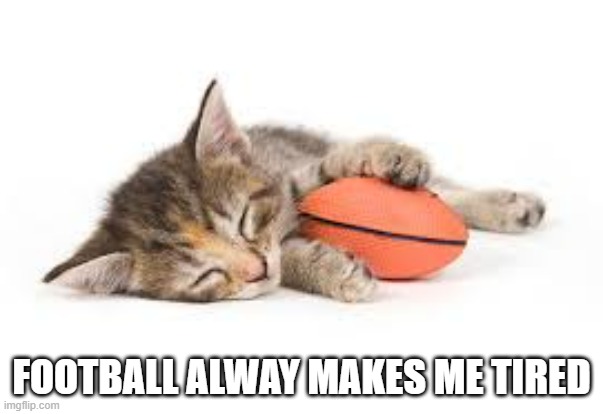 memes by Brad - Kitten is tired after playing football   - Super Bowl - | FOOTBALL ALWAY MAKES ME TIRED | image tagged in cats,football,kitten,tired,super bowl,funny | made w/ Imgflip meme maker