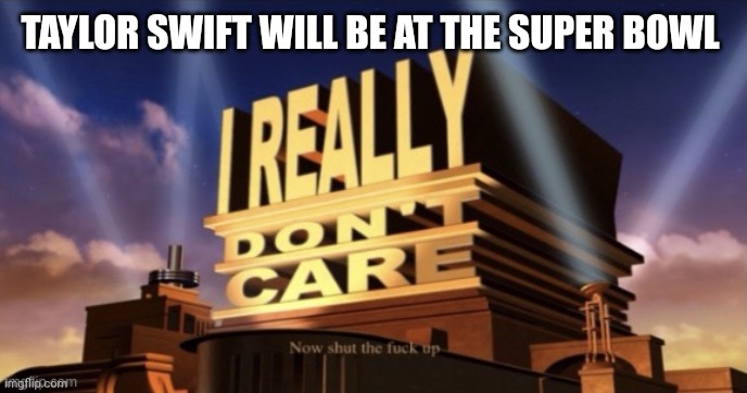 I Really Don’t Care | TAYLOR SWIFT WILL BE AT THE SUPER BOWL | image tagged in i really don t care | made w/ Imgflip meme maker