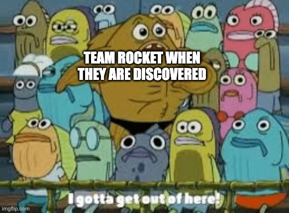 I gotta get out of here | TEAM ROCKET WHEN THEY ARE DISCOVERED | image tagged in i gotta get out of here | made w/ Imgflip meme maker