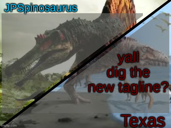 JPSpinosaurus x Texas shared template | yall dig the new tagline? | image tagged in jpspinosaurus x texas shared template | made w/ Imgflip meme maker