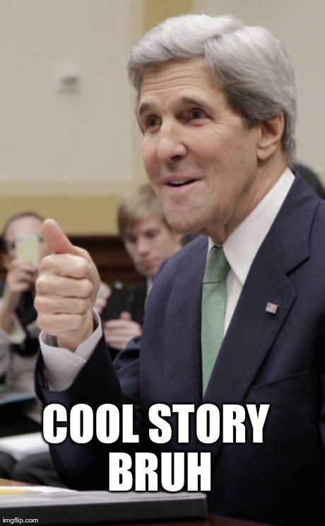 COOL STORY BRUH | image tagged in john kerry | made w/ Imgflip meme maker