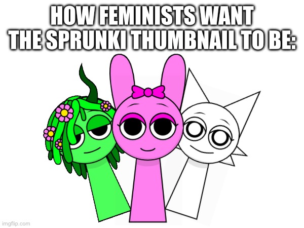 Vinny pinki wenda | HOW FEMINISTS WANT THE SPRUNKI THUMBNAIL TO BE: | made w/ Imgflip meme maker