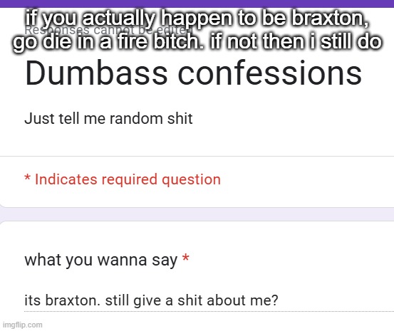 if you actually happen to be braxton, go die in a fire bitch. if not then i still do | made w/ Imgflip meme maker