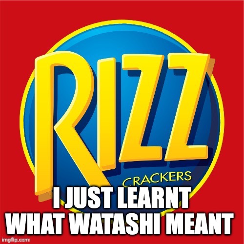 its not what you thought | I JUST LEARNT WHAT WATASHI MEANT | made w/ Imgflip meme maker