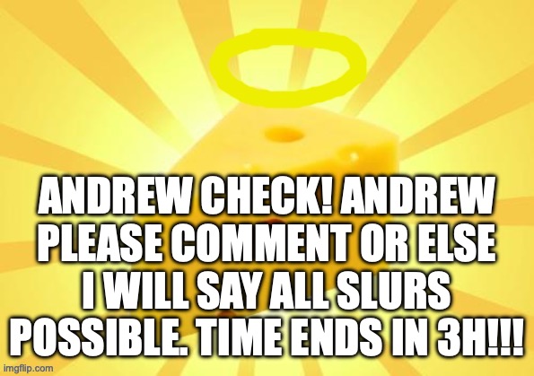 Holy_Cheese Announcement template by OwU | ANDREW CHECK! ANDREW PLEASE COMMENT OR ELSE I WILL SAY ALL SLURS POSSIBLE. TIME ENDS IN 3H!!! | image tagged in holy_cheese announcement template by owu | made w/ Imgflip meme maker