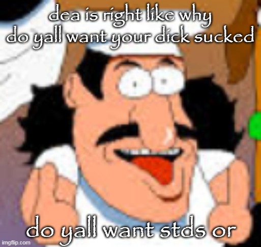 vinesauce in pizza tower real | dea is right like why do yall want your dick sucked; do yall want stds or | image tagged in vinesauce in pizza tower real | made w/ Imgflip meme maker