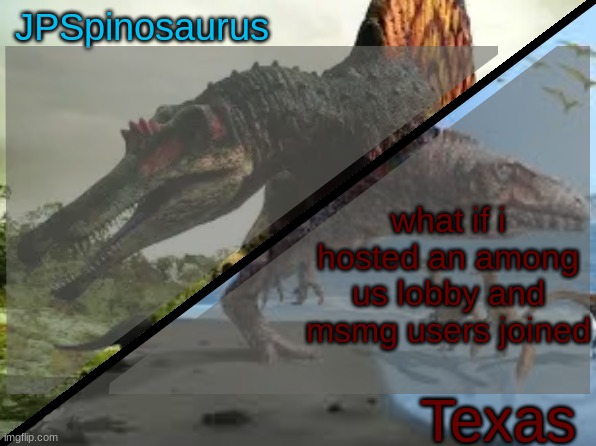 i know among us is cringe but its fun to play with ppl you know | what if i hosted an among us lobby and msmg users joined | image tagged in jpspinosaurus x texas shared template | made w/ Imgflip meme maker