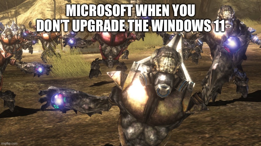 halo grunt | MICROSOFT WHEN YOU DON’T UPGRADE THE WINDOWS 11 | image tagged in halo grunt | made w/ Imgflip meme maker