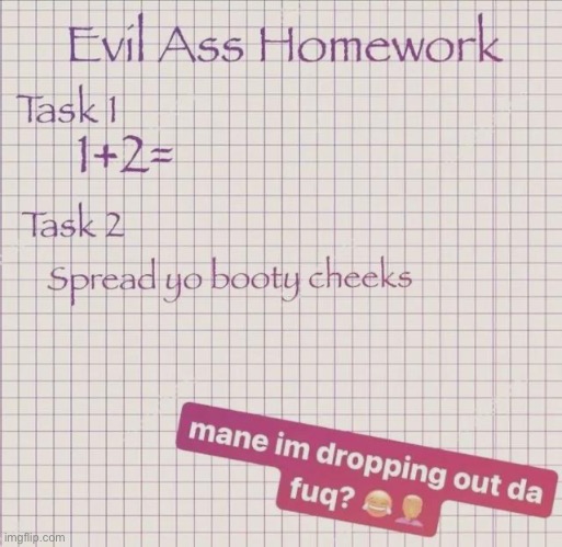 evil ass homework | image tagged in evil ass homework | made w/ Imgflip meme maker