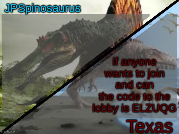 JPSpinosaurus x Texas shared template | if anyone wants to join and can the code to the lobby is ELZUQG | image tagged in jpspinosaurus x texas shared template | made w/ Imgflip meme maker