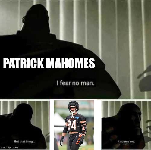 Patrick Mahomes fears Sam Hubbard | PATRICK MAHOMES | image tagged in i fear no man | made w/ Imgflip meme maker