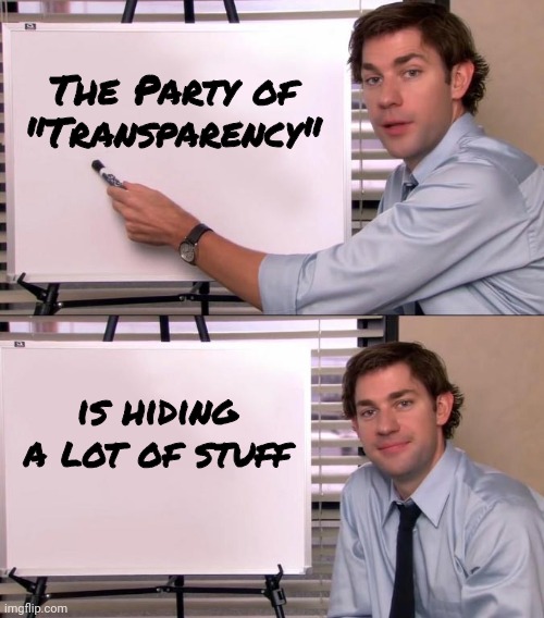 Resistance is an admission of guilt | The Party of "Transparency"; is hiding a lot of stuff | image tagged in jim halpert explains,government corruption,too damn high,admit it,it's inevitable | made w/ Imgflip meme maker