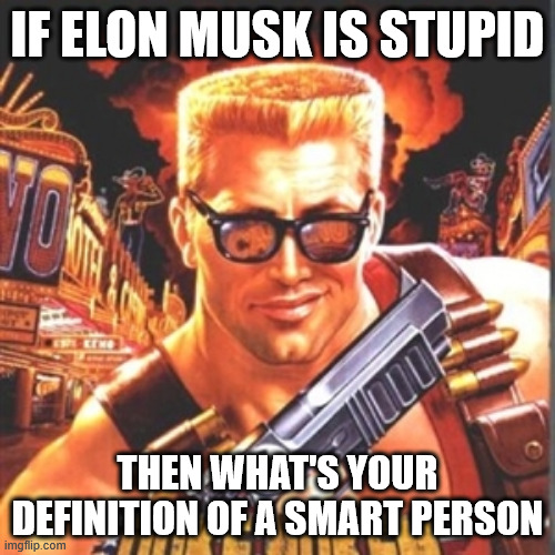 20 ups and I post this to reddit and the politics stream | IF ELON MUSK IS STUPID; THEN WHAT'S YOUR DEFINITION OF A SMART PERSON | image tagged in duke nukem | made w/ Imgflip meme maker