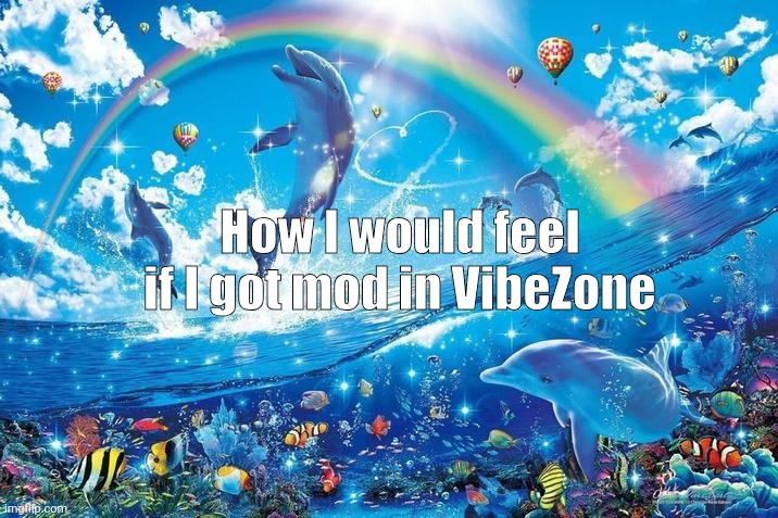 Happy dolphin rainbow | How I would feel if I got mod in VibeZone | image tagged in happy dolphin rainbow | made w/ Imgflip meme maker