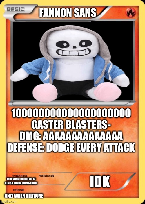 Blank Pokemon Card | FANNON SANS; 100000000000000000000 GASTER BLASTERS- DMG: AAAAAAAAAAAAAA
DEFENSE: DODGE EVERY ATTACK; IDK; THROWING CHOCOLATE AT HIM SO CHARA COMES FOR IT; ONLY WHEN DELTAUNE | image tagged in blank pokemon card | made w/ Imgflip meme maker