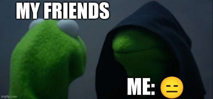 Evil Kermit | MY FRIENDS; ME: 😑 | image tagged in memes,evil kermit | made w/ Imgflip meme maker