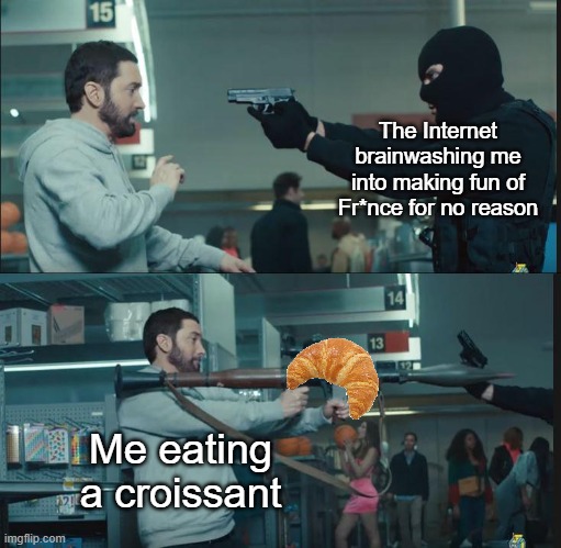 Fr*nch ppl aint even that bad | The Internet brainwashing me into making fun of Fr*nce for no reason; Me eating a croissant | image tagged in eminem rocket launcher,france,internet,memes,dank memes,eminem | made w/ Imgflip meme maker