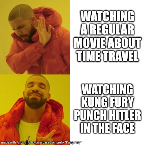 Kung Fury is awesome | WATCHING A REGULAR MOVIE ABOUT TIME TRAVEL; WATCHING KUNG FURY PUNCH HITLER IN THE FACE | image tagged in drake blank,time travel,kung fury,hitler | made w/ Imgflip meme maker