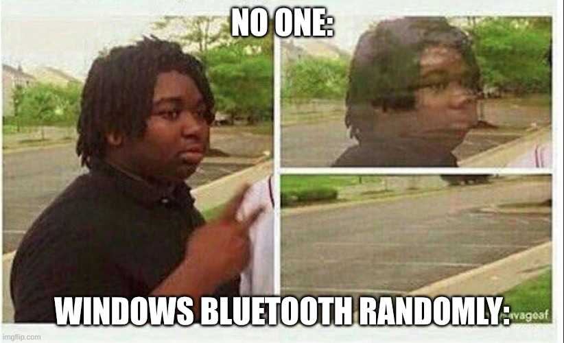 Fork microsoft | NO ONE:; WINDOWS BLUETOOTH RANDOMLY: | image tagged in black guy disappearing | made w/ Imgflip meme maker