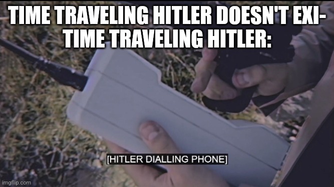 Run. | TIME TRAVELING HITLER DOESN'T EXI-
TIME TRAVELING HITLER: | image tagged in hitler dialing phone,time travel | made w/ Imgflip meme maker