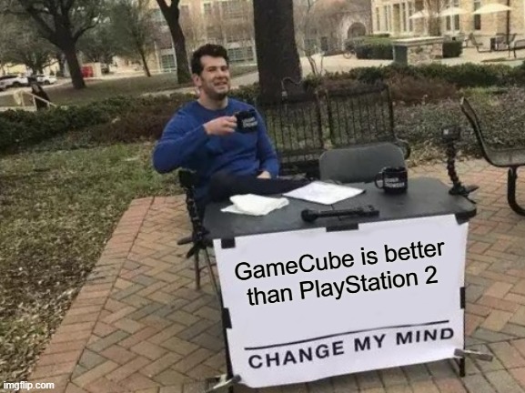 Change My Mind Meme | GameCube is better than PlayStation 2 | image tagged in memes,change my mind | made w/ Imgflip meme maker